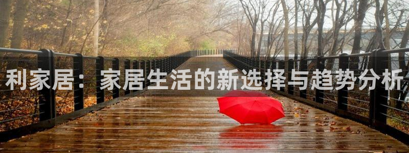 ug环球注册登录：利家居：家居生活的新选