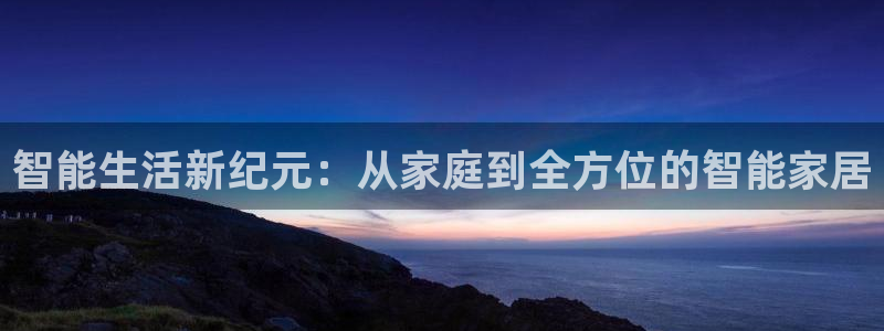 ug环球官网注册：智能生活新纪元：从家庭